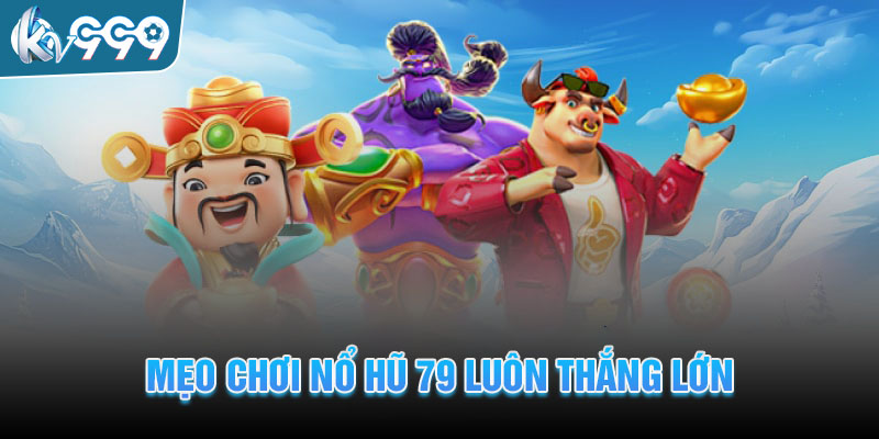 Mẹo chơi Nổ hũ 79 luôn thắng từ cao thủ